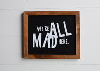 WE'RE All MAD HERE Farmhouse Sign