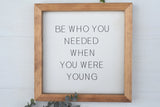 BE Who You Needed When You Were Young Sign |  MODern RUSTIC FARMHOUSE