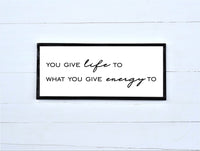 LIFE & ENERGY | You Give Life to What You Give Energy To Wood Sign