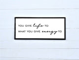 LIFE & ENERGY | You Give Life to What You Give Energy To Wood Sign