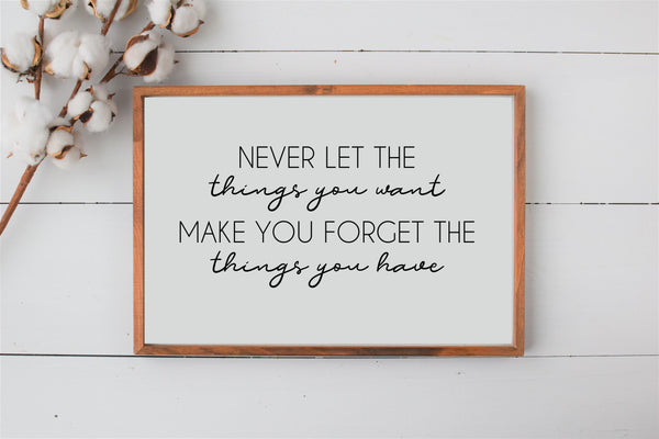 Never Let the Things You Want Make Your Forget About the Things You Have | Grateful Sign | Modern Rustic